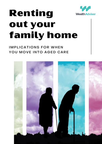 Renting out your family home - Implications for when you move into Aged Care